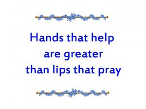 Hands that help are greater than lips that