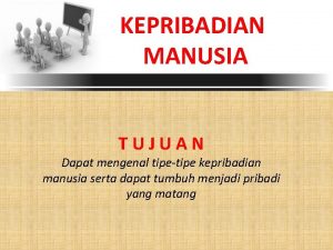 KEPRIBADIAN MANUSIA TUJUAN Dapat mengenal tipetipe kepribadian manusia