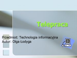 Telepraca Przedmiot Technologia informacyjna Autor Olga odyga Spis