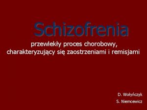 Schizofrenia przewleky proces chorobowy charakteryzujcy si zaostrzeniami i
