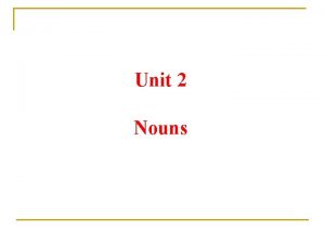 Unit 2 Nouns Countable Nouns Uncountable Nouns 1