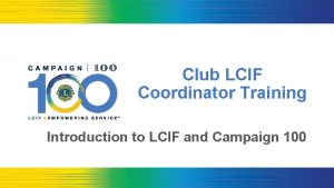 Club LCIF Coordinator Training Introduction to LCIF and