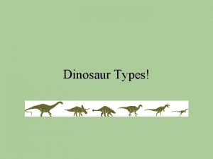 Dinosaur Types Two main types of dinosaurs Saurischia