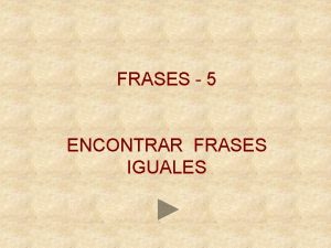 FRASES 5 ENCONTRAR FRASES IGUALES Encuentra la frase