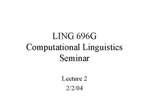 LING 696 G Computational Linguistics Seminar Lecture 2