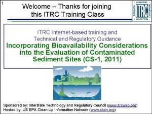 1 Welcome Thanks for joining this ITRC Training