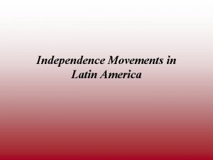 Independence Movements in Latin America The American and