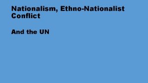 Nationalism EthnoNationalist Conflict And the UN Nationalism Defined