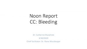 Noon Report CC Bleeding Dr Catherine Murphree 3302020