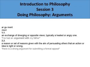 Introduction to Philosophy Session 3 Doing Philosophy Arguments