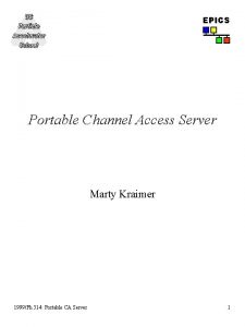 EPICS Portable Channel Access Server Marty Kraimer 1999Ph