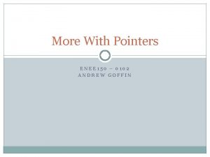 More With Pointers ENEE 150 0102 ANDREW GOFFIN