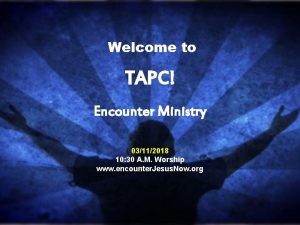 Welcome to TAPC Encounter Ministry 03112018 10 30