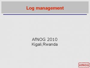 Log management Af NOG 2010 Kigali Rwanda Log
