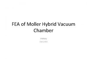 FEA of Moller Hybrid Vacuum Chamber J Kelsey