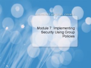 Module 7 Implementing Security Using Group Policies Module