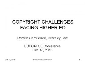 COPYRIGHT CHALLENGES FACING HIGHER ED Pamela Samuelson Berkeley