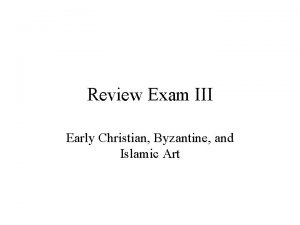 Review Exam III Early Christian Byzantine and Islamic