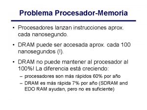 Problema ProcesadorMemoria Procesadores lanzan instrucciones aprox cada nanosegundo