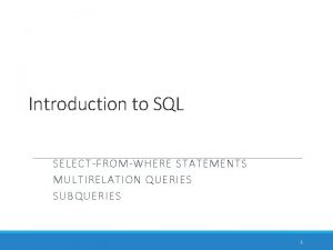 Introduction to SQL SELECTFROMWHERE STATEMENTS MULTIRELATION QUERIES SUBQUERIES