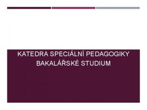 KATEDRA SPECILN PEDAGOGIKY BAKALSK STUDIUM STUDIUM PREZENN FORMA