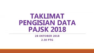 TAKLIMAT PENGISIAN DATA PAJSK 2018 28 OKTOBER 2018