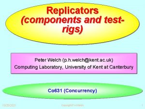 Replicators components and testrigs Peter Welch p h