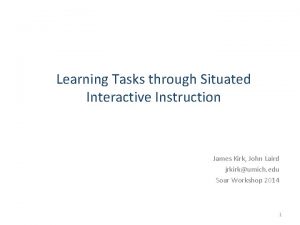 Learning Tasks through Situated Interactive Instruction James Kirk