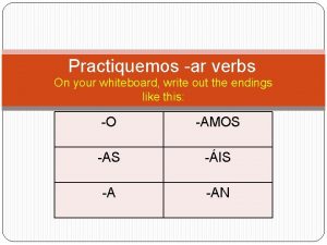 Practiquemos ar verbs On your whiteboard write out