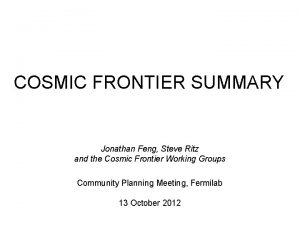 COSMIC FRONTIER SUMMARY Jonathan Feng Steve Ritz and