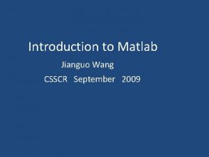 Introduction to Matlab Jianguo Wang CSSCR September 2009