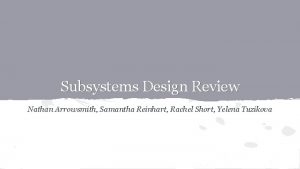 Subsystems Design Review Nathan Arrowsmith Samantha Reinhart Rachel