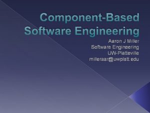 ComponentBased Software Engineering Aaron J Miller Software Engineering