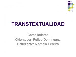 TRANSTEXTUALIDAD Compiladores Orientador Felipe Domnguez Estudiante Marcela Pereira