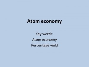 Atom economy Key words Atom economy Percentage yield