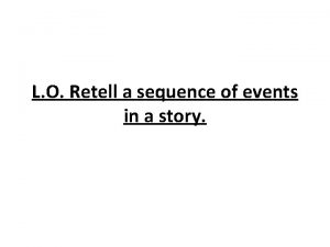 L O Retell a sequence of events in