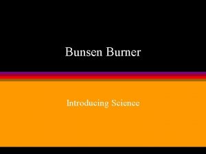 Bunsen Burner Introducing Science In this chapter you