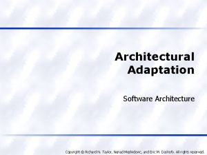Architectural Adaptation Software Architecture Copyright Richard N Taylor