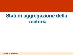 Stati di aggregazione della materia Copyright 2006 Zanichelli