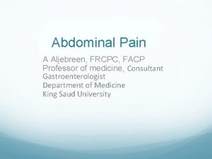 Abdominal Pain A Aljebreen FRCPC FACP Professor of