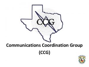 Communications Coordination Group CCG MISSION To facilitate interagency