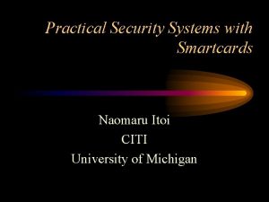 Practical Security Systems with Smartcards Naomaru Itoi CITI