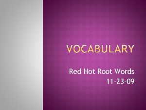 Red Hot Root Words 11 23 09 Root