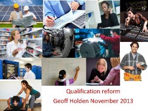 Qualification reform Geoff Holden November 2013 Qualifications 2013