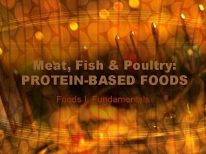 Meat Fish Poultry PROTEINBASED FOODS Foods I Fundamentals