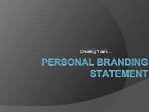 Creating Yours PERSONAL BRANDING STATEMENT What is a