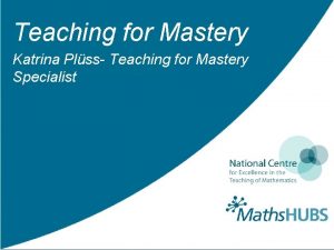 Teaching for Mastery Katrina Plss Teaching for Mastery