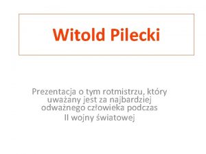 Witold Pilecki Prezentacja o tym rotmistrzu ktry uwaany