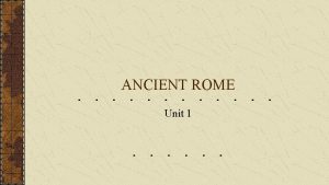 ANCIENT ROME Unit 1 Ancient Rome Italy Through