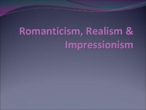 Romanticism Realism Impressionism Romanticism 18 19 th century